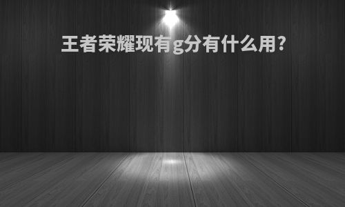 王者荣耀现有g分有什么用?