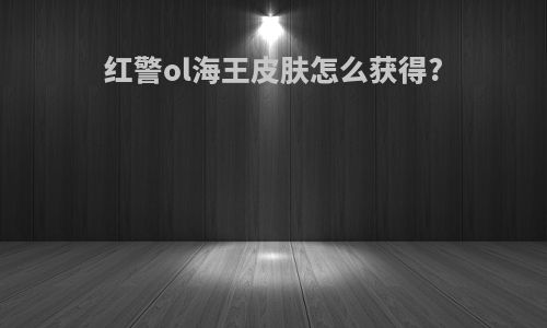 红警ol海王皮肤怎么获得?