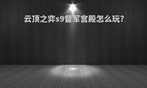 云顶之弈s9督军宫殿怎么玩?