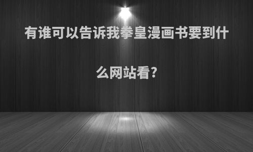 有谁可以告诉我拳皇漫画书要到什么网站看?