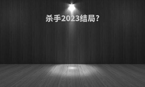 杀手2023结局?