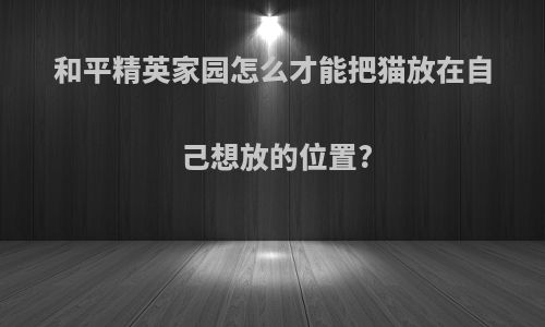 和平精英家园怎么才能把猫放在自己想放的位置?