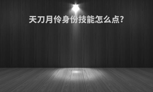 天刀月伶身份技能怎么点?
