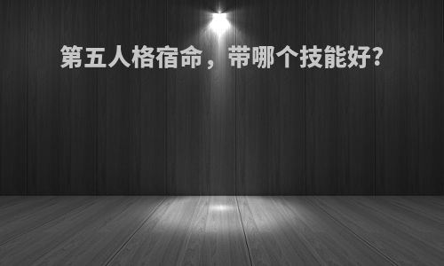 第五人格宿命，带哪个技能好?