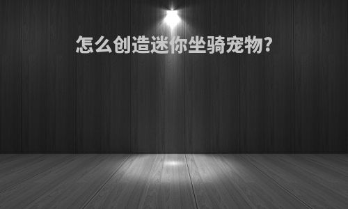怎么创造迷你坐骑宠物?