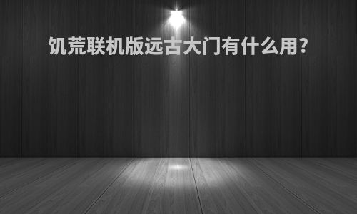 饥荒联机版远古大门有什么用?