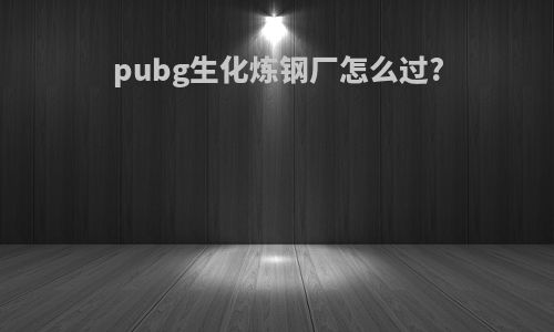 pubg生化炼钢厂怎么过?
