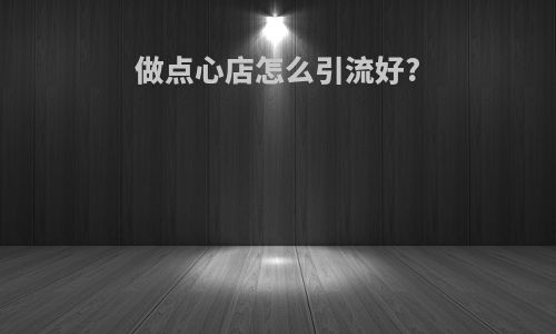 做点心店怎么引流好?