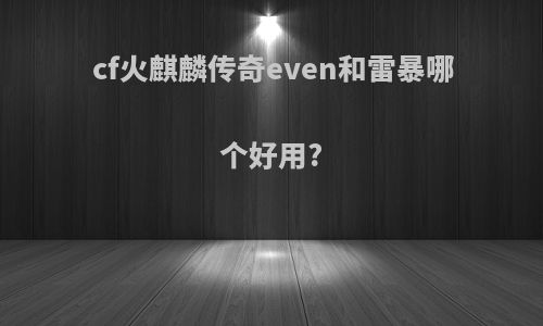 cf火麒麟传奇even和雷暴哪个好用?