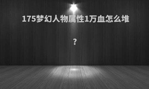 175梦幻人物属性1万血怎么堆?