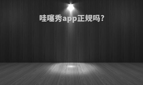 哇噻秀app正规吗?