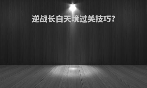 逆战长白天境过关技巧?