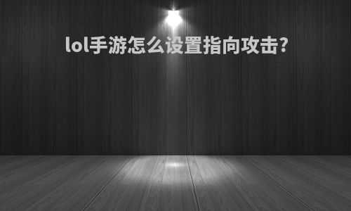 lol手游怎么设置指向攻击?