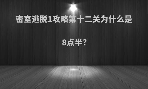 密室逃脱1攻略第十二关为什么是8点半?
