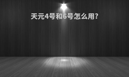 天元4号和6号怎么用?