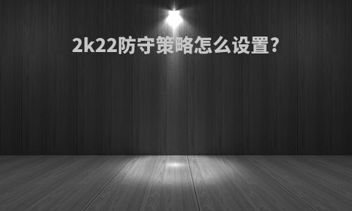 2k22防守策略怎么设置?