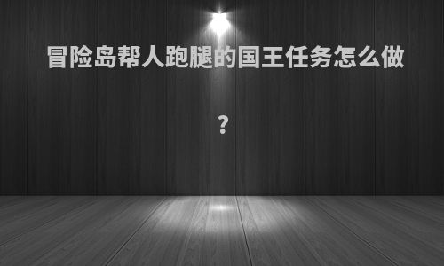 冒险岛帮人跑腿的国王任务怎么做?