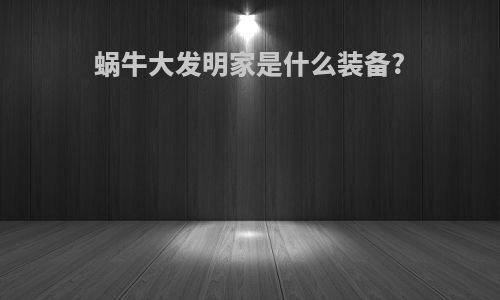 蜗牛大发明家是什么装备?