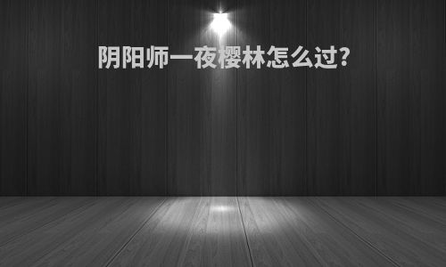 阴阳师一夜樱林怎么过?