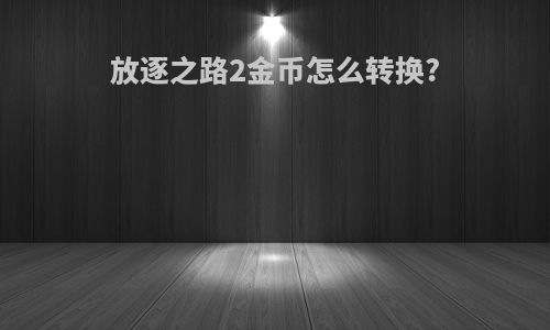 放逐之路2金币怎么转换?