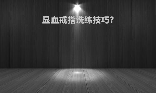显血戒指洗练技巧?