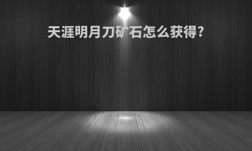 天涯明月刀矿石怎么获得?