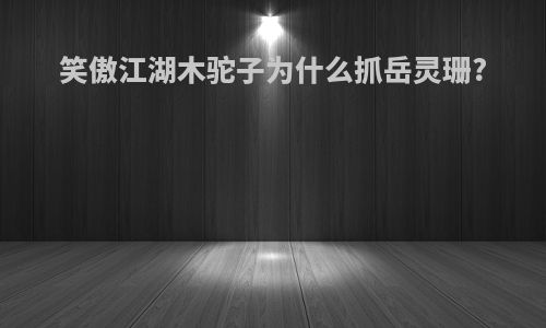 笑傲江湖木驼子为什么抓岳灵珊?