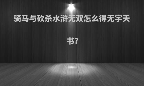骑马与砍杀水浒无双怎么得无字天书?