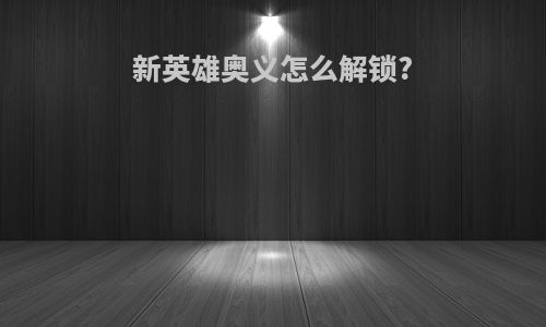 新英雄奥义怎么解锁?