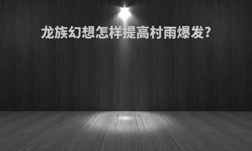 龙族幻想怎样提高村雨爆发?