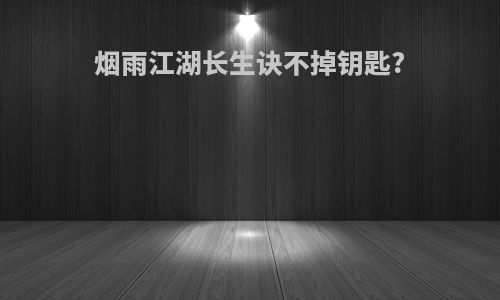 烟雨江湖长生诀不掉钥匙?