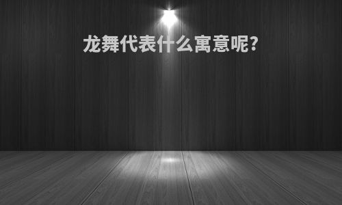 龙舞代表什么寓意呢?