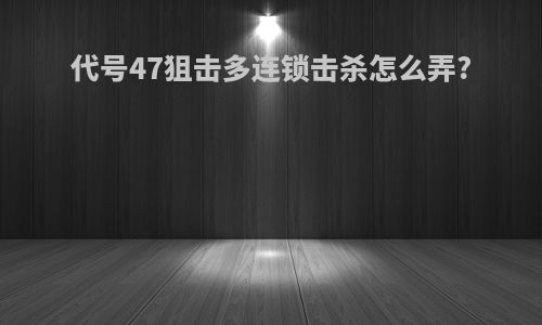 代号47狙击多连锁击杀怎么弄?