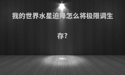 我的世界水星迫降怎么将极限调生存?