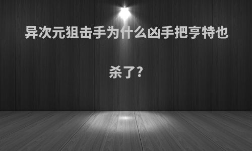 异次元狙击手为什么凶手把亨特也杀了?