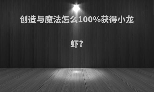 创造与魔法怎么100%获得小龙虾?