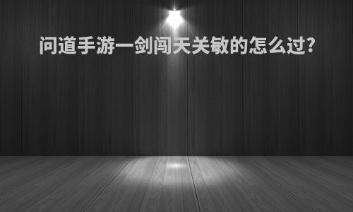 问道手游一剑闯天关敏的怎么过?