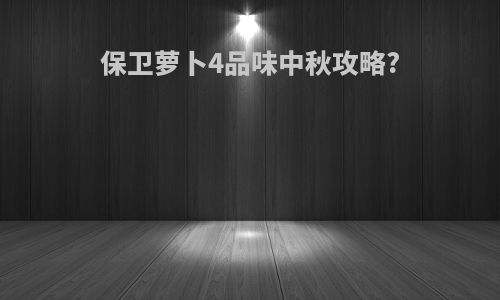 保卫萝卜4品味中秋攻略?
