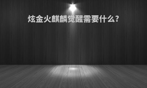 炫金火麒麟觉醒需要什么?