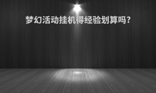 梦幻活动挂机得经验划算吗?