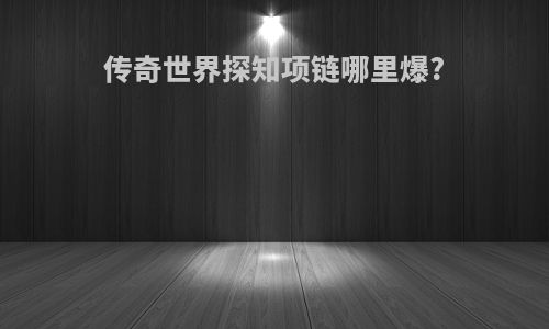 传奇世界探知项链哪里爆?
