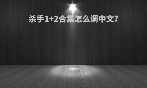 杀手1+2合集怎么调中文?