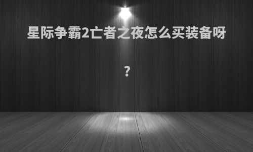 星际争霸2亡者之夜怎么买装备呀?