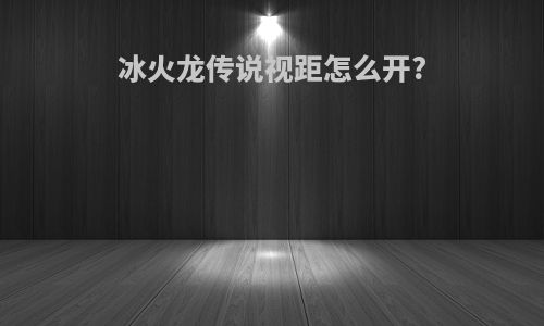冰火龙传说视距怎么开?