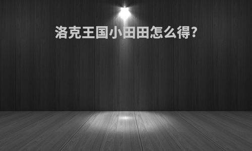 洛克王国小田田怎么得?