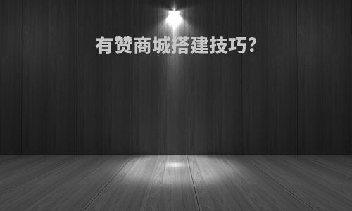 有赞商城搭建技巧?