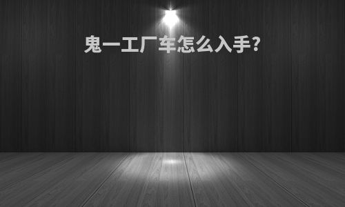 鬼一工厂车怎么入手?