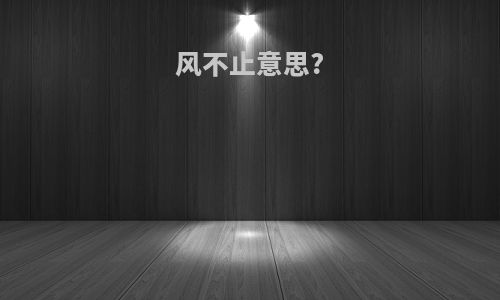 风不止意思?