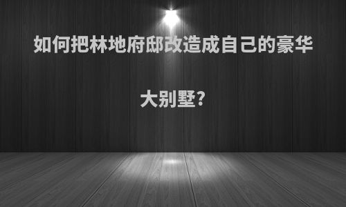 如何把林地府邸改造成自己的豪华大别墅?