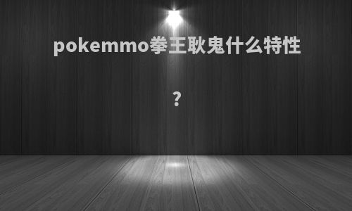 pokemmo拳王耿鬼什么特性?